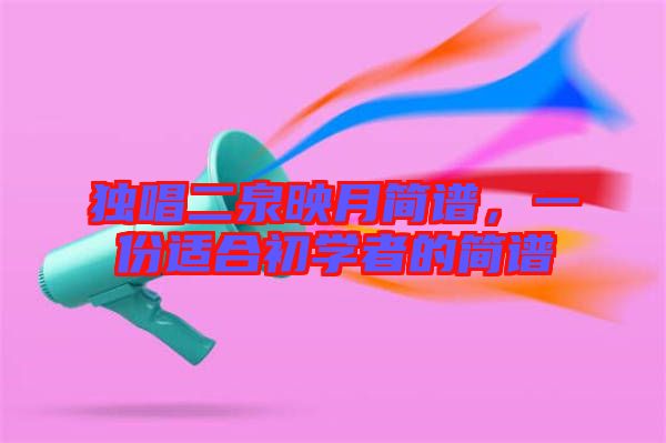 獨唱二泉映月簡譜，一份適合初學者的簡譜