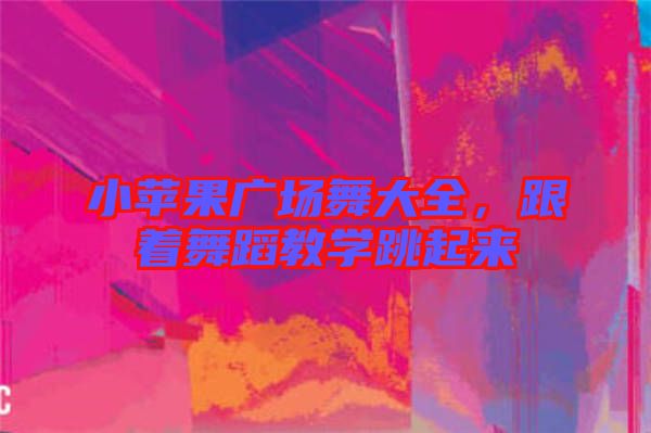小蘋果廣場舞大全，跟著舞蹈教學跳起來