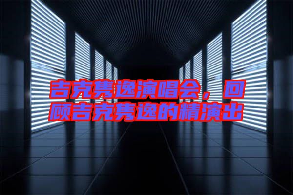 吉克雋逸演唱會(huì)，回顧吉克雋逸的精演出