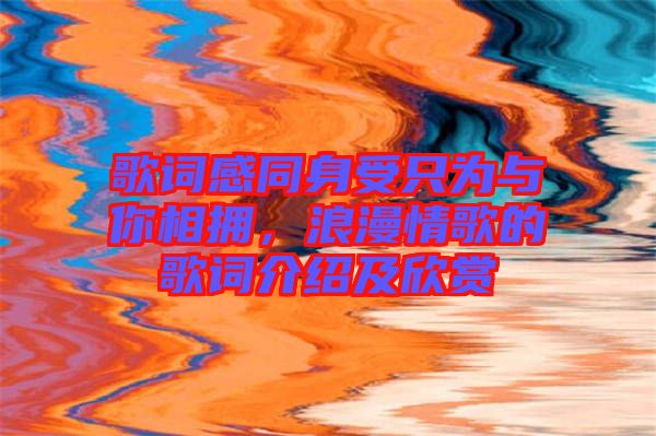 歌詞感同身受只為與你相擁，浪漫情歌的歌詞介紹及欣賞