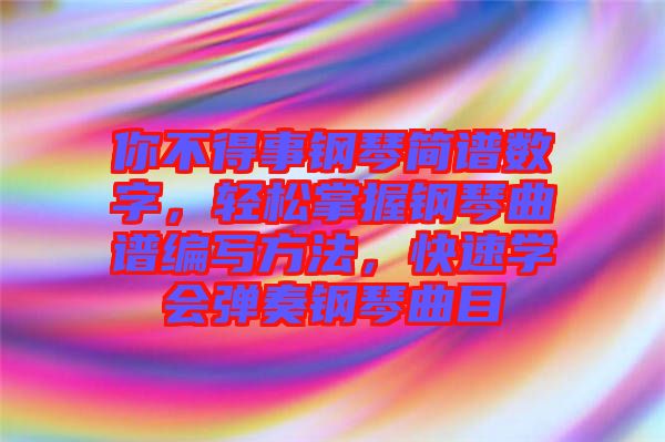 你不得事鋼琴簡譜數字，輕松掌握鋼琴曲譜編寫方法，快速學會彈奏鋼琴曲目