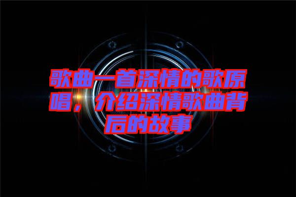 歌曲一首深情的歌原唱，介紹深情歌曲背后的故事