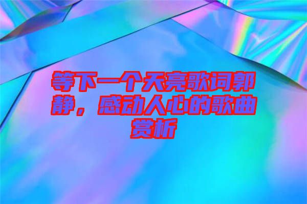 等下一個天亮歌詞郭靜，感動人心的歌曲賞析