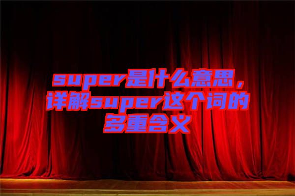 super是什么意思，詳解super這個詞的多重含義