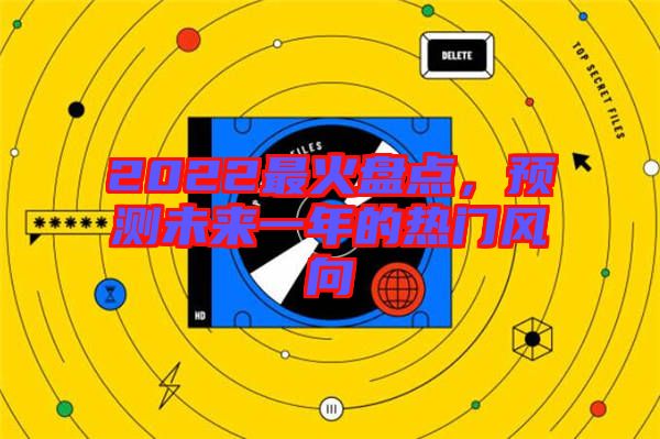 2022最火盤點，預測未來一年的熱門風向