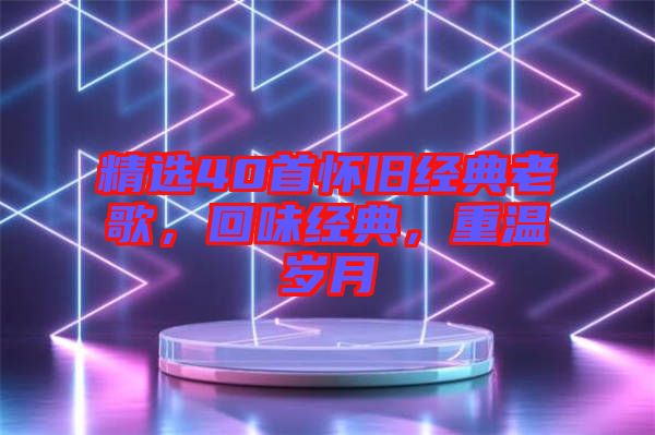 精選40首懷舊經典老歌，回味經典，重溫歲月