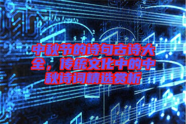 中秋節(jié)的詩句古詩大全，傳統(tǒng)文化中的中秋詩詞精選賞析