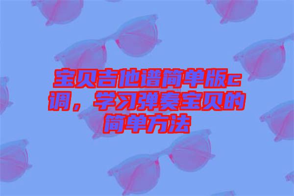 寶貝吉他譜簡單版c調(diào)，學習彈奏寶貝的簡單方法