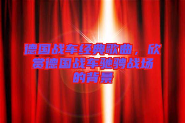 德國戰車經典歌曲，欣賞德國戰車馳騁戰場的背景