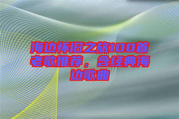 海邊懷舊之旅100首老歌推薦，含經(jīng)典海邊歌曲