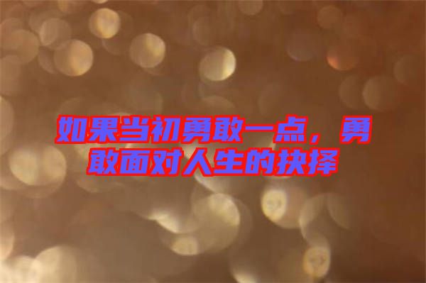 如果當(dāng)初勇敢一點(diǎn)，勇敢面對人生的抉擇