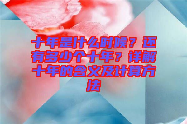 十年是什么時候？還有多少個十年？詳解十年的含義及計算方法