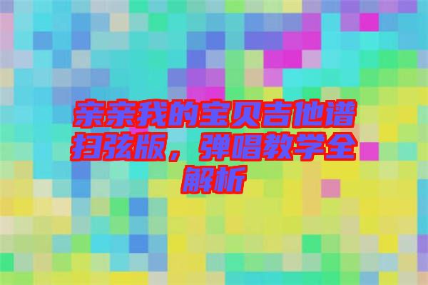 親親我的寶貝吉他譜掃弦版，彈唱教學全解析