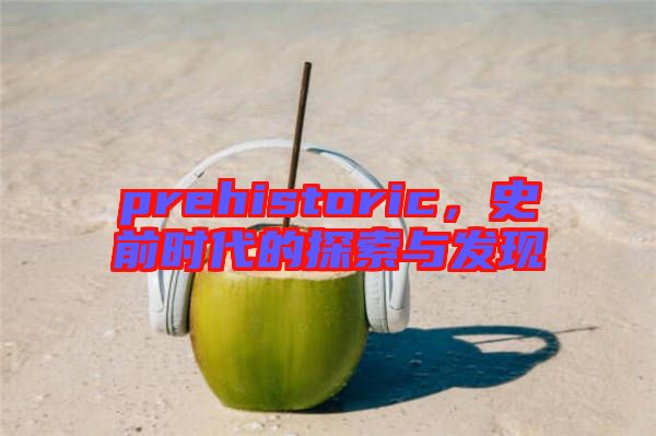 prehistoric，史前時代的探索與發(fā)現