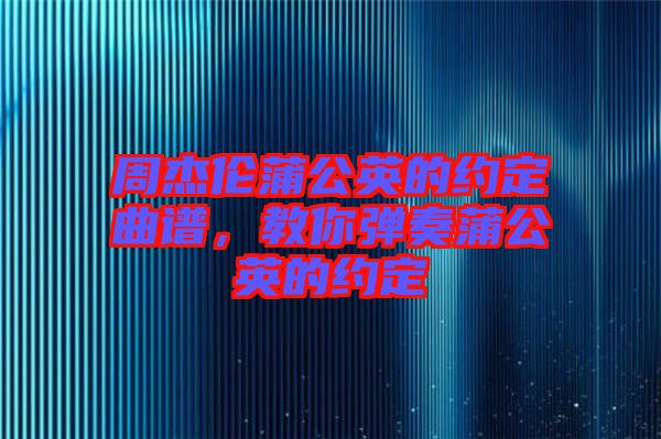 周杰倫蒲公英的約定曲譜，教你彈奏蒲公英的約定