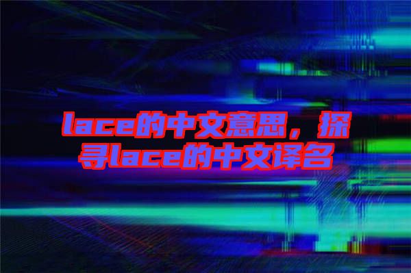 lace的中文意思，探尋lace的中文譯名