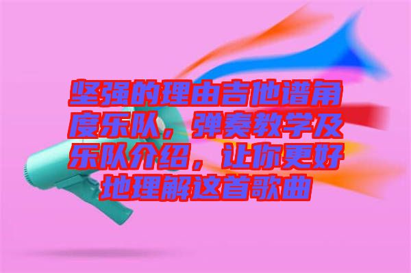 堅強的理由吉他譜角度樂隊，彈奏教學及樂隊介紹，讓你更好地理解這首歌曲