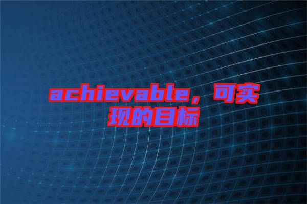 achievable，可實現的目標