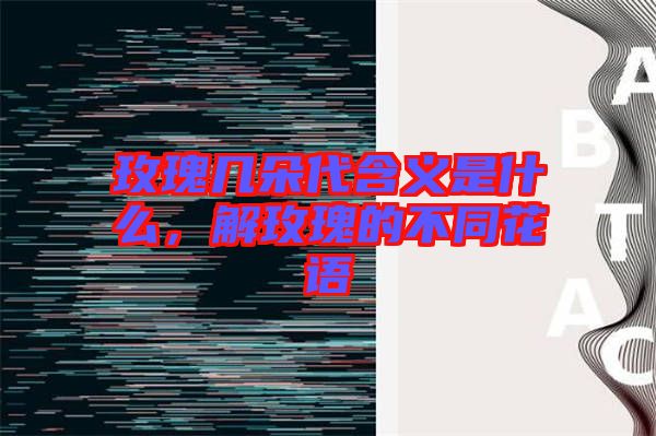 玫瑰幾朵代含義是什么，解玫瑰的不同花語(yǔ)