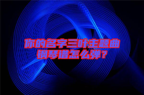 你的名字三葉主題曲鋼琴譜怎么彈？