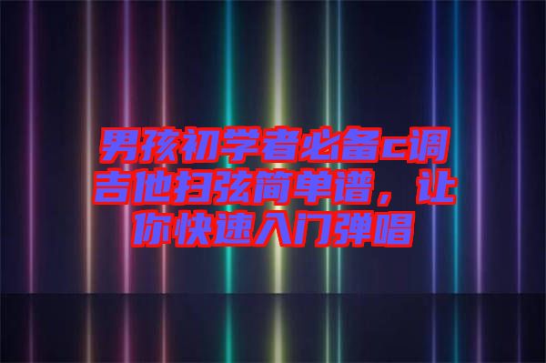 男孩初學(xué)者必備c調(diào)吉他掃弦簡單譜，讓你快速入門彈唱