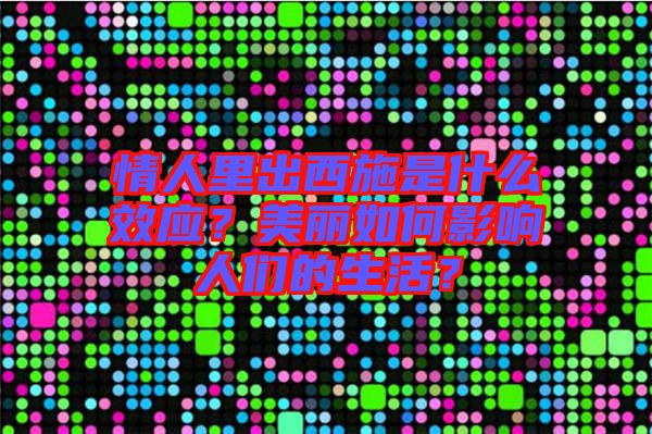 情人里出西施是什么效應？美麗如何影響人們的生活？