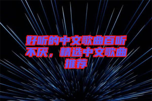 好聽的中文歌曲百聽不厭，精選中文歌曲推薦