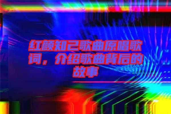 紅顏知己歌曲原唱歌詞，介紹歌曲背后的故事