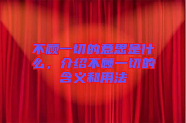 不顧一切的意思是什么，介紹不顧一切的含義和用法
