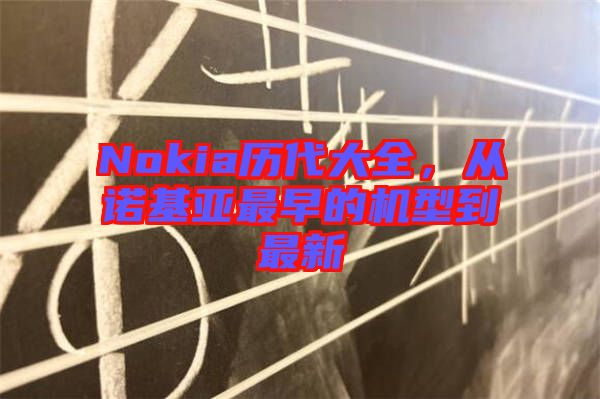 Nokia歷代大全，從諾基亞最早的機(jī)型到最新