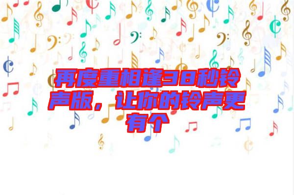 再度重相逢38秒鈴聲版，讓你的鈴聲更有個