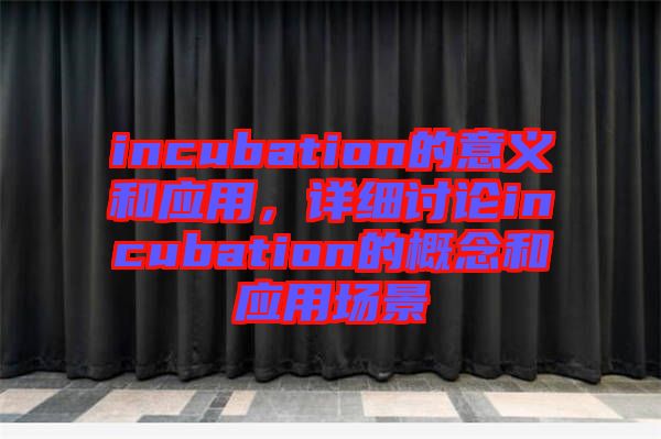 incubation的意義和應用，詳細討論incubation的概念和應用場景