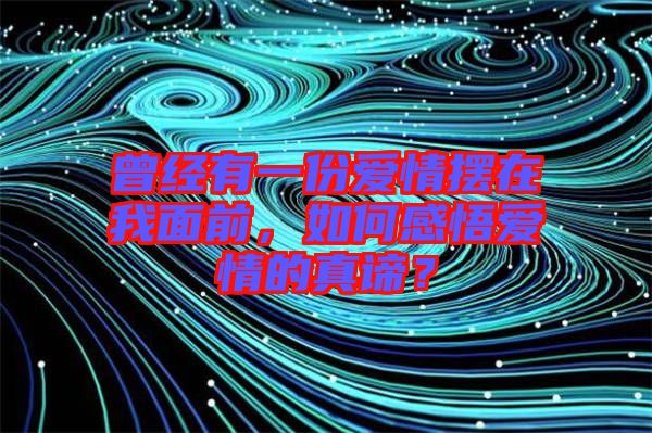 曾經有一份愛情擺在我面前，如何感悟愛情的真諦？
