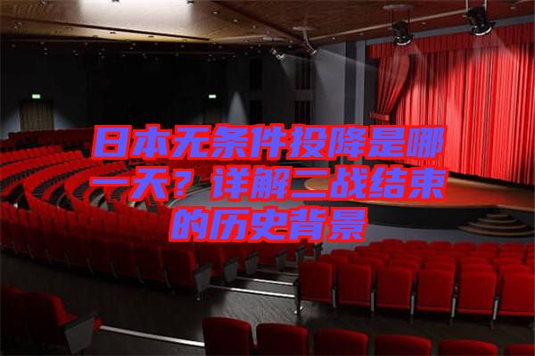 日本無(wú)條件投降是哪一天？詳解二戰(zhàn)結(jié)束的歷史背景
