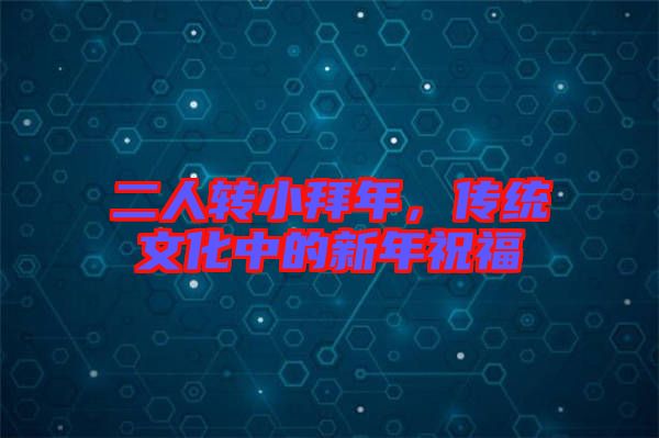 二人轉小拜年，傳統文化中的新年祝福