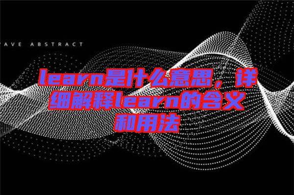 learn是什么意思，詳細(xì)解釋learn的含義和用法