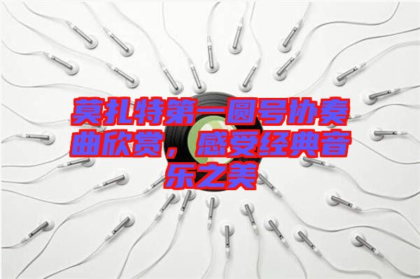 莫扎特第一圓號協奏曲欣賞，感受經典音樂之美