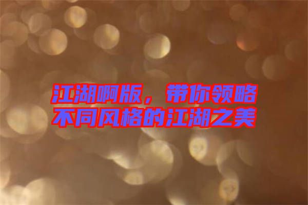 江湖啊版，帶你領略不同風格的江湖之美
