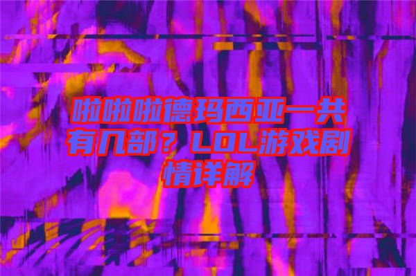 啦啦啦德瑪西亞一共有幾部？LOL游戲劇情詳解