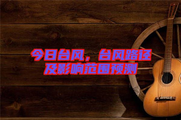 今日臺風，臺風路徑及影響范圍預測