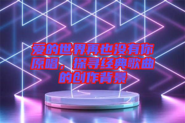 愛的世界再也沒有你原唱，探尋經典歌曲的創作背景