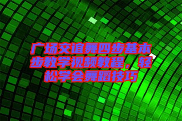 廣場(chǎng)交誼舞四步基本步教學(xué)視頻教程，輕松學(xué)會(huì)舞蹈技巧