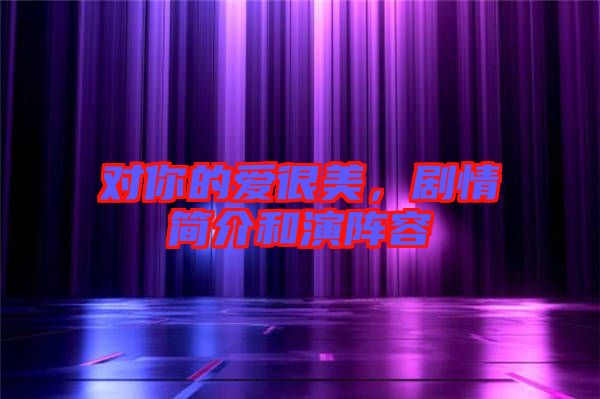 對你的愛很美，劇情簡介和演陣容