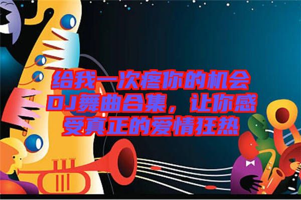 給我一次疼你的機會DJ舞曲合集，讓你感受真正的愛情狂熱