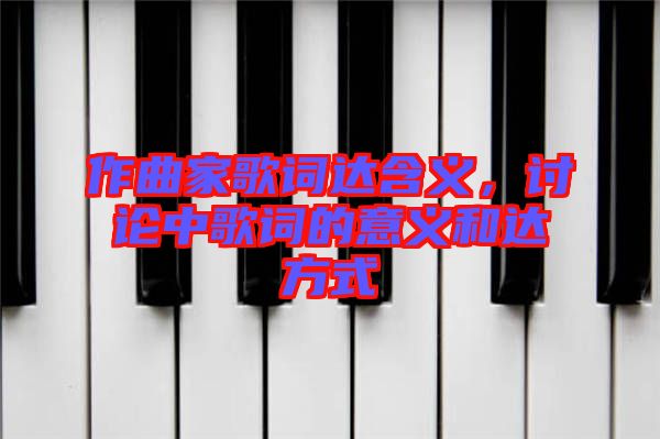 作曲家歌詞達(dá)含義，討論中歌詞的意義和達(dá)方式