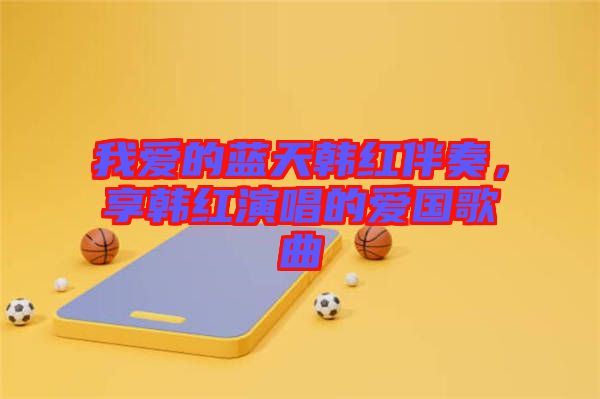 我愛的藍天韓紅伴奏，享韓紅演唱的愛國歌曲