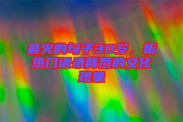 最火的句子30歲，析熱門語錄背后的文化現象
