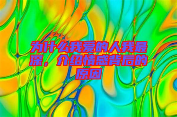 為什么我愛的人我最深，介紹情感背后的原因