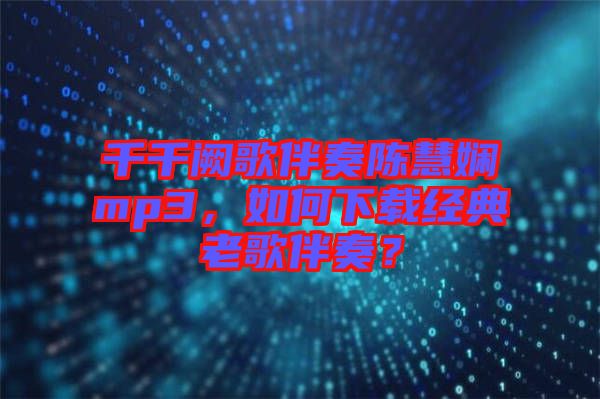 千千闕歌伴奏陳慧嫻mp3，如何下載經(jīng)典老歌伴奏？