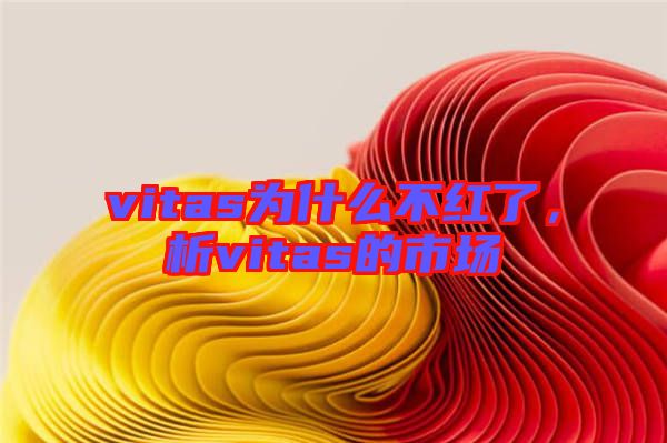 vitas為什么不紅了，析vitas的市場